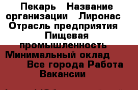 Пекарь › Название организации ­ Лиронас › Отрасль предприятия ­ Пищевая промышленность › Минимальный оклад ­ 25 000 - Все города Работа » Вакансии   